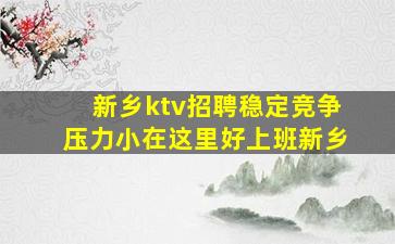 新乡ktv招聘稳定竞争压力小在这里好上班新乡
